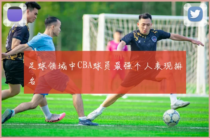 足球领域中CBA球员最强个人表现排名