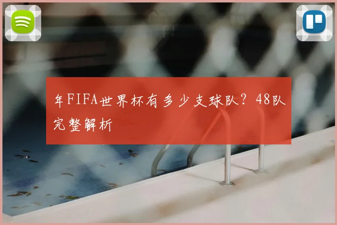 年FIFA世界杯有多少支球队?48队完整解析